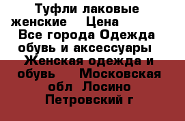 Туфли лаковые, женские. › Цена ­ 2 800 - Все города Одежда, обувь и аксессуары » Женская одежда и обувь   . Московская обл.,Лосино-Петровский г.